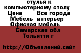 стулья к компьютерному столу › Цена ­ 1 - Все города Мебель, интерьер » Офисная мебель   . Самарская обл.,Тольятти г.